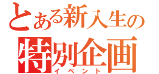 とある新入生の特別企画（イベント）