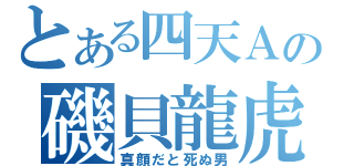 とある四天Ａの磯貝龍虎（真顔だと死ぬ男）