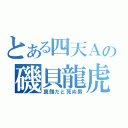 とある四天Ａの磯貝龍虎（真顔だと死ぬ男）