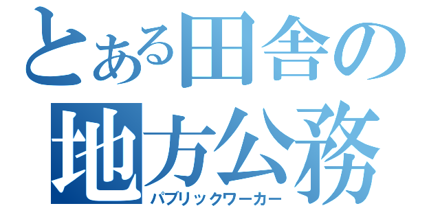 とある田舎の地方公務員（パブリックワーカー）