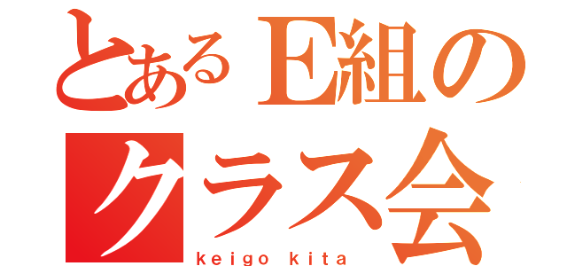 とあるＥ組のクラス会長（ｋｅｉｇｏ ｋｉｔａ ）