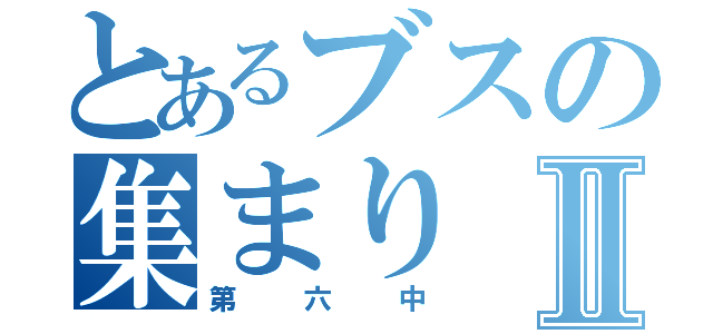 とあるブスの集まりⅡ（第六中）