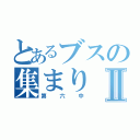 とあるブスの集まりⅡ（第六中）