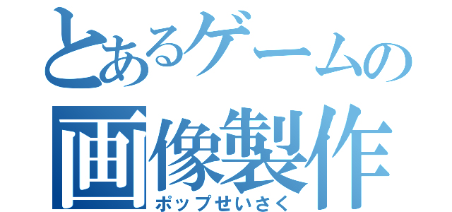 とあるゲームの画像製作（ポップせいさく）