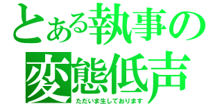 とある執事の変態低声（ただいま生しております）