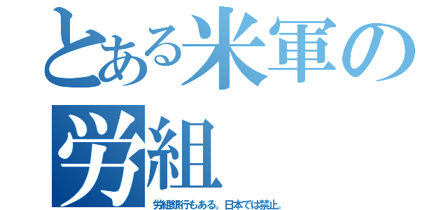 とある米軍の労組（労組銀行もある。日本では禁止。）