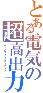とある電気の超高出力（ハイパワーロコモーティブ）
