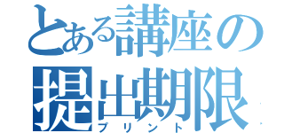 とある講座の提出期限（プリント）