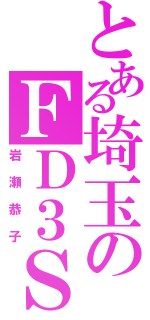 とある埼玉のＦＤ３Ｓ（岩瀬恭子）