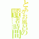 とあるお風呂の賢者時間（けんじゃタイム）