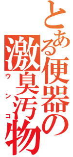 とある便器の激臭汚物（ウンコ）