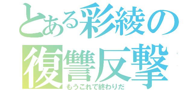 とある彩綾の復讐反撃（もうこれで終わりだ）