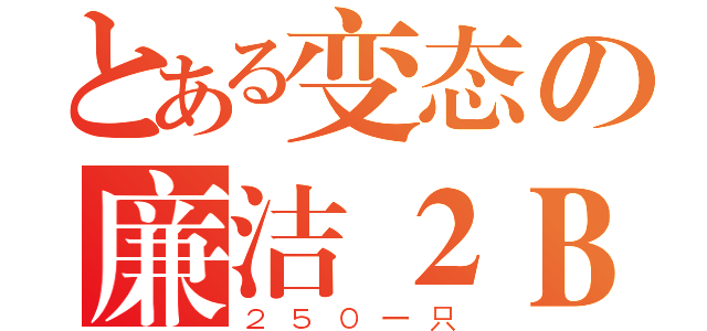 とある变态の廉洁２Ｂ（２５０一只）