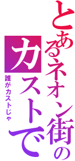 とあるネオン街のカストです（誰がカストじゃ）