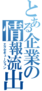 とある企業の情報流出（エクゼキューション）