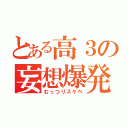 とある高３の妄想爆発（むっつりスケベ）