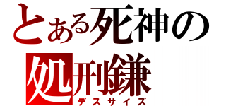 とある死神の処刑鎌（デスサイズ）