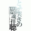 とある哭きの闘魂拝聴（リーチアウト）