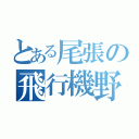 とある尾張の飛行機野郎（）