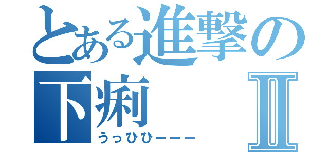 とある進撃の下痢Ⅱ（うっひひーーー）