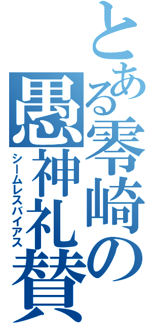 とある零崎の愚神礼賛（シームレスバイアス）