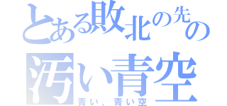 とある敗北の先の汚い青空（青い、青い空）