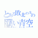 とある敗北の先の汚い青空（青い、青い空）