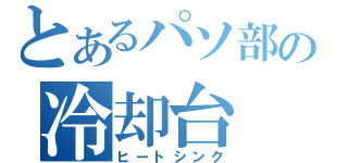 とあるパソ部の冷却台（ヒートシンク）