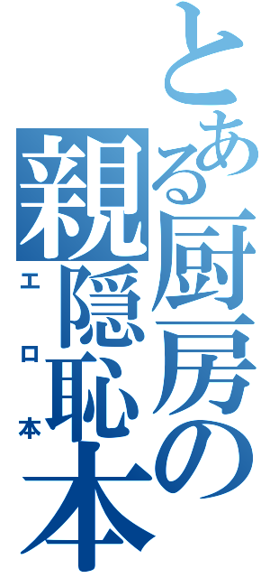 とある厨房の親隠恥本（エロ本）