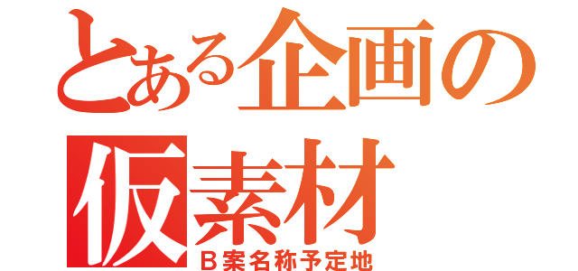 とある企画の仮素材（Ｂ案名称予定地）