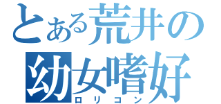 とある荒井の幼女嗜好（ロリコン）