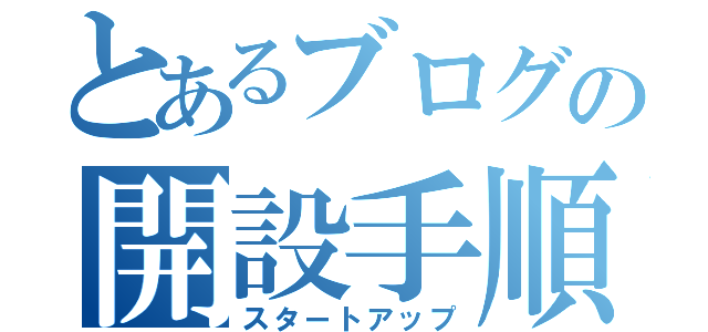 とあるブログの開設手順（スタートアップ）