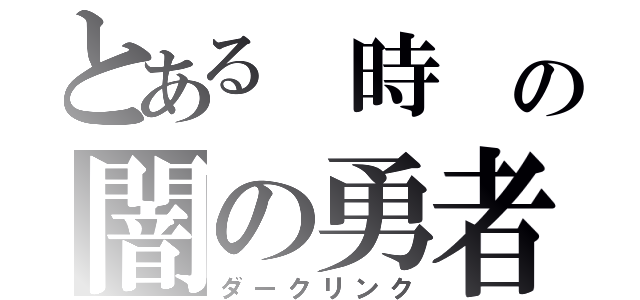 とある 時 の闇の勇者（ダークリンク）