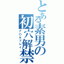 とある素男の初穴解禁（ア〇ルプレイ）