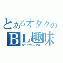 とあるオタクのＢＬ趣味（ホモセクシュアル）