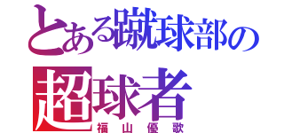 とある蹴球部の超球者（福山優歌）