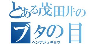 とある茂田井のブタの目解放（ヘンナジュギョウ）