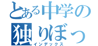 とある中学の独りぼっち（インデックス）