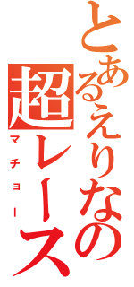 とあるえりなの超レース（マチョー）