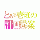 とある壱班の計画提案（プレゼンテーション）