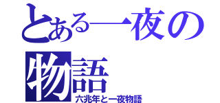 とある一夜の物語（六兆年と一夜物語）