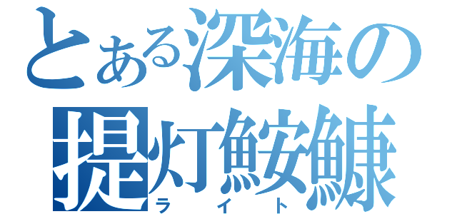 とある深海の提灯鮟鱇（ライト）