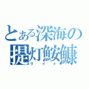 とある深海の提灯鮟鱇（ライト）