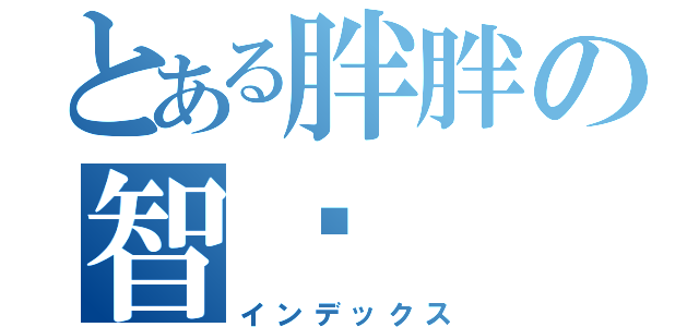 とある胖胖の智瑋（インデックス）