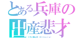 とある兵庫の出産悲才（くそど真ん中（Ｈｉｋａｒｕ））