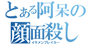 とある阿呆の顔面殺し（イケメンブレイカー）