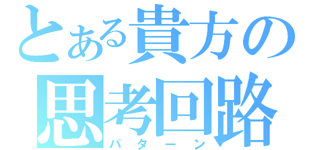 とある貴方の思考回路（パターン）