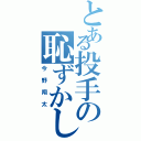 とある投手の恥ずかしがり屋（今野翔太）