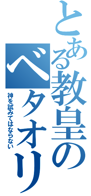 とある教皇のベタオリ（神を試みてはならない）