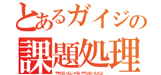 とあるガイジの課題処理（やれないんじゃないやらないんだよ）